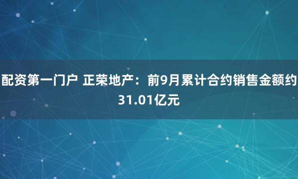 配资第一门户 正荣地产：前9月累计合约销售金额约31.01亿元
